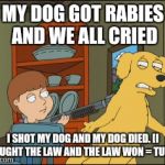 Ya gotta do whatcha gotta do. [And Justin Beiber sings Rabies rabies rabies OHHH OH] | MY DOG GOT RABIES AND WE ALL CRIED; I SHOT MY DOG AND MY DOG DIED. [I FOUGHT THE LAW AND THE LAW WON = TUNE] | image tagged in old yeller family guy,memes,funny,dogs,family guy,songs | made w/ Imgflip meme maker