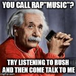 Musical Einstein | YOU CALL RAP"MUSIC"? TRY LISTENING TO RUSH AND THEN COME TALK TO ME | image tagged in musical einstein | made w/ Imgflip meme maker