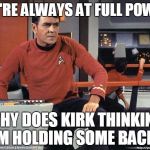 Scotty Star Trek | WE'RE ALWAYS AT FULL POWER; WHY DOES KIRK THINKING I'M HOLDING SOME BACK? | image tagged in scotty star trek | made w/ Imgflip meme maker