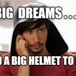 Kylo's Big Dreams | BIG  DREAMS . . . . AND A BIG HELMET TO FILL | image tagged in helmet,darth vader,dreams,adam driver kylo ren  | made w/ Imgflip meme maker