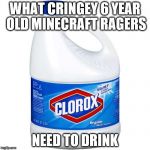 KYS | WHAT CRINGEY 6 YEAR OLD MINECRAFT RAGERS; NEED TO DRINK | image tagged in kys | made w/ Imgflip meme maker