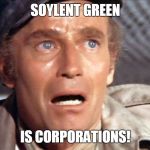 Charton Heston Soylent Green | SOYLENT GREEN; IS CORPORATIONS! | image tagged in charton heston soylent green | made w/ Imgflip meme maker