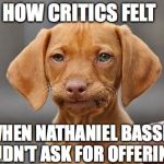 Disappointed Puppy | HOW CRITICS FELT; WHEN NATHANIEL BASSEY DIDN'T ASK FOR OFFERING | image tagged in disappointed puppy | made w/ Imgflip meme maker