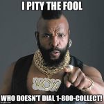 Mr. T for 1-800-Collect | I PITY THE FOOL WHO DOESN'T DIAL 1-800-COLLECT! | image tagged in memes,mr t pity the fool | made w/ Imgflip meme maker
