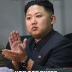 Kim Jong Un - Clapping | IMPRESSIVE NUKE; YOU GOT THERE | image tagged in kim jong un - clapping | made w/ Imgflip meme maker