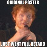 Derpy Ed | ORIGINAL POSTER; JUST WENT FULL RETARD | image tagged in derpy ed | made w/ Imgflip meme maker