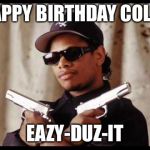 Easy E | HAPPY BIRTHDAY COLES; EAZY-DUZ-IT | image tagged in easy e | made w/ Imgflip meme maker