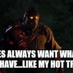 Savini Jason | BATCHES ALWAYS WANT WHAT THEY CAN'T HAVE...LIKE MY HOT TRIDENT | image tagged in savini jason | made w/ Imgflip meme maker