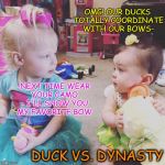 Duck babies | OMG! OUR DUCKS TOTALLY COORDINATE WITH OUR BOWS-; -NEXT TIME WEAR YOUR CAMO - I'LL SHOW YOU MY FAVORITE BOW; DUCK VS. DYNASTY | image tagged in memes | made w/ Imgflip meme maker