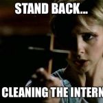 Buffy cross vampire | STAND BACK... I'M CLEANING THE INTERNET | image tagged in buffy cross vampire | made w/ Imgflip meme maker