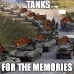 Tanks | TANKS; FOR THE MEMORIES | image tagged in tanks,scumbag | made w/ Imgflip meme maker