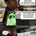 The Rock driving Radioactive Grumpy Cat | IS RAYDOG STILL THE BEST MEMER IN IMGFLIP; NO RAYCAT IS BETTER | image tagged in the rock driving radioactive grumpy cat | made w/ Imgflip meme maker
