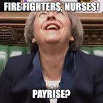 Theresa May Laughing | FIRE FIGHTERS, NURSES! PAYRISE? | image tagged in theresa may laughing | made w/ Imgflip meme maker