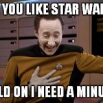star trek tng data laugh | OH, YOU LIKE STAR WARS? HOLD ON I NEED A MINUTE. | image tagged in star trek tng data laugh | made w/ Imgflip meme maker