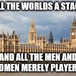 Hung like Parliament. | ALL THE WORLDS A STAGE; AND ALL THE MEN AND WOMEN MERELY PLAYERS... | image tagged in hung like parliament | made w/ Imgflip meme maker