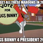 Bugs Bunny for President | FORGET ALL THESE MAROONS IN 2020! BUGS BUNNY 4 PRESIDENT 2020 | image tagged in vote for bugs bunny | made w/ Imgflip meme maker