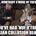 blazing farts and beans | HEY BOSS, HOW'BOUT S'MORE OF THESE BEANS? YOU'VE HAD 'NUF O'THEM RUSSIAN COLLUSION BEANS!!! | image tagged in blazing farts and beans | made w/ Imgflip meme maker