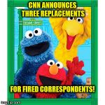 Elmo and friends | CNN ANNOUNCES THREE REPLACEMENTS; FOR FIRED CORRESPONDENTS! | image tagged in elmo and friends | made w/ Imgflip meme maker