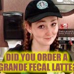 A BBC investigation revealed fecal matter in some of the drinks served by Starbucks  :( | DID YOU ORDER A GRANDE FECAL LATTE? | image tagged in starbucks barista,fecal matter,yuck,bbc | made w/ Imgflip meme maker