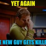 The old guys were new guys once I suppose... :) | YET AGAIN; THE NEW GUY GETS KILLED... | image tagged in captain kirk facepalm,memes,star trek red shirts,star trek,tv,science fiction | made w/ Imgflip meme maker
