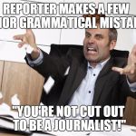 The Tyrannical Reign of Benjamin "Hitler" Diaz | REPORTER MAKES A FEW MINOR GRAMMATICAL MISTAKES; "YOU'RE NOT CUT OUT TO BE A JOURNALIST!" | image tagged in scumbag boss,scumbag,office hitler,mr grinch,the grinch,literally hitler | made w/ Imgflip meme maker