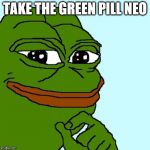 Pepe The Frog | TAKE THE GREEN PILL NEO | image tagged in pepe the frog | made w/ Imgflip meme maker