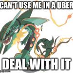 Mega rayquaza to op
 | CAN'T USE ME IN A UBER; DEAL WITH IT | image tagged in rayquaza | made w/ Imgflip meme maker