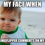 Yes Baby | MY FACE WHEN; A TOP IMGFLIPPER COMMENTS ON MY MEME | image tagged in yes baby | made w/ Imgflip meme maker