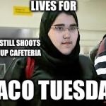 hijababa | LIVES FOR; STILL SHOOTS UP CAFETERIA; TACO TUESDAY | image tagged in hijababa | made w/ Imgflip meme maker