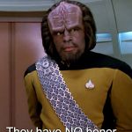 Lt Worf - Not A Good Idea Sir | They have NO honor... | image tagged in lt worf - not a good idea sir | made w/ Imgflip meme maker