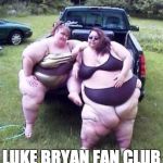 Luke Bryan fan club | LUKE BRYAN FAN CLUB | image tagged in fat girl's on a truck | made w/ Imgflip meme maker
