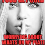 Silence woman | DON'T LET YOUR FOOD GET COLD; WORRYING ABOUT WHATS ON MY PLATE | image tagged in silence woman | made w/ Imgflip meme maker