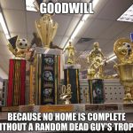 Goodwill Trophies | GOODWILL; BECAUSE NO HOME IS COMPLETE WITHOUT A RANDOM DEAD GUY'S TROPHY | image tagged in goodwill trophies,dead,bad gifts,gift,house,housewares | made w/ Imgflip meme maker