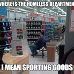 Customers ask | WHERE IS THE HOMELESS DEPARTMENT; I MEAN SPORTING GOODS | image tagged in walmart squater | made w/ Imgflip meme maker