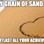 Unspirational beach heart quote | EVERY GRAIN OF SAND HERE WILL OUTLAST ALL YOUR ACHIEVEMENTS | image tagged in beach heart,unspirational | made w/ Imgflip meme maker
