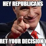 Mitt Romney pointing | HEY REPUBLICANS; REGRET YOUR DECISION YET? | image tagged in mitt romney pointing | made w/ Imgflip meme maker