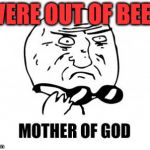 Mother Of God | WERE OUT OF BEER | image tagged in memes,mother of god | made w/ Imgflip meme maker