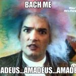 Amadeus | BACH ME; AMADEUS...AMADEUS...AMADEUS | image tagged in amadeus | made w/ Imgflip meme maker