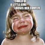 crying girl | EVERY TIME YOU WRITE          "COULD OF,"             A LITTLE GIRL                                LOOSES HER COVFEFE | image tagged in crying girl | made w/ Imgflip meme maker
