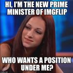 I need a whole new stafff... | HI, I'M THE NEW PRIME MINISTER OF IMGFLIP; WHO WANTS A POSITION UNDER ME? | image tagged in cash me  outside howbow dah,memes,prime minister,imgflip | made w/ Imgflip meme maker