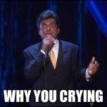 George Lopez | WHY YOU CRYING | image tagged in george lopez | made w/ Imgflip meme maker