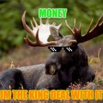 Andy 'Moose' Symmons | MONEY; IM THE KING DEAL WITH IT | image tagged in andy 'moose' symmons | made w/ Imgflip meme maker