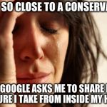 First World Problems | I LIVE SO CLOSE TO A CONSERVATION; THAT GOOGLE ASKS ME TO SHARE EVERY PICTURE I TAKE FROM INSIDE MY HOUSE | image tagged in first world problems | made w/ Imgflip meme maker