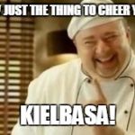 Polish dude | I KNOW JUST THE THING TO CHEER YOU UP! KIELBASA! | image tagged in polish dude | made w/ Imgflip meme maker