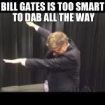 Bill Gates Dab | BILL GATES IS TOO SMART TO DAB ALL THE WAY | image tagged in bill gates dab | made w/ Imgflip meme maker