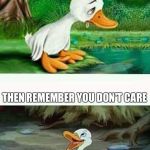 Sad Happy Duck | WHEN YOU WANT TO POST SOMETHING BUT DON'T WANT TO OFFEND ANYONE; THEN REMEMBER YOU DON'T CARE | image tagged in sad happy duck | made w/ Imgflip meme maker