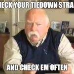 Personal Use Wilford Brimley, to be uploaded to my templates | CHECK YOUR TIEDOWN STRAPS; AND CHECK EM OFTEN | image tagged in personal use wilford brimley to be uploaded to my templates | made w/ Imgflip meme maker