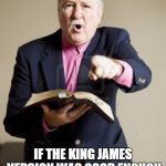 **FACEPALM** | YOU SHOULDN'T BE READING AN NIV BIBLE! IF THE KING JAMES VERSION WAS GOOD ENOUGH FOR SAINT PAUL, IT SHOULD BE GOOD ENOUGH FOR YOU! | image tagged in angry preacher,memes,bible,new international version,king james | made w/ Imgflip meme maker