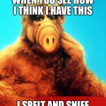 ALF The Alien  | WHEN YOU SEE HOW I THINK I HAVE THIS; I SPELT AND SNIFF | image tagged in alf the alien,alf,when you see it | made w/ Imgflip meme maker
