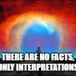 "CREATE A BELIEF IN THE THEORY AND THE FACTS WILL CREATE THEMSEL | THERE ARE NO FACTS, ONLY INTERPRETATIONS. | image tagged in create a belief in the theory and the facts will create themsel | made w/ Imgflip meme maker